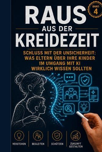 Raus aus der Kreidezeit - Band 4: Schluss mit der Unsicherheit: Was Eltern über ihre Kinder im Umgang mit KI wirklich wissen sollten