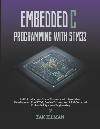 Embedded C Programming with STM32: Build Production-Grade Firmware with Bare-Metal Development, FreeRTOS, Device Drivers, and ARM Cortex-M Embedded Systems Engineering