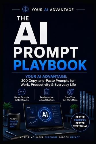 The AI Prompt Playbook: YOUR AI ADVANTAGE: 200 Copy-and-Paste Prompts for Work, Productivity & Everyday Life