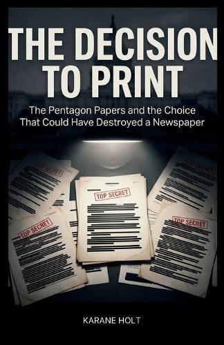 The Decision to Print: The Pentagon Papers and the Choice That Could Have Destroyed a Newspaper