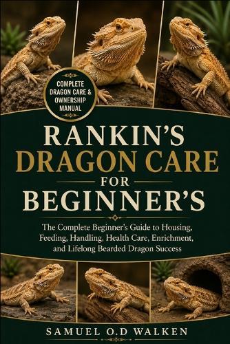 Rankin's Dragon Care for Beginner's: The Complete Beginner's Guide to Housing, Feeding, Handling, Health Care, Enrichment, and Lifelong Bearded Dragon Success