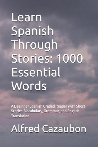 Learn Spanish Through Stories: 1000 Essential Words: A Beginner Spanish Graded Reader with Short Stories, Vocabulary, Grammar, and English Translation
