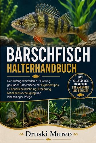 Barschfisch-Halterhandbuch: Der Anfängerleitfaden zur Haltung gesunder Barschfische mit Expertentipps zu Aquarieneinrichtung, Ernährung, Krankheitsvorbeugung und lebenslanger Pflege