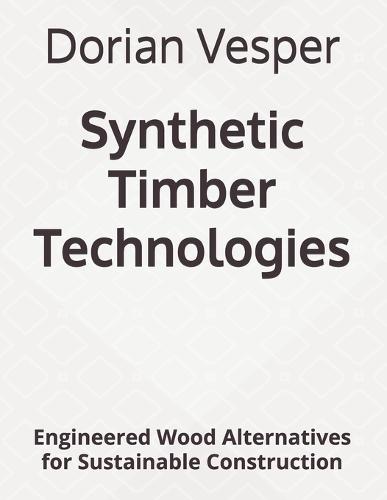 Synthetic Timber Technologies: Engineered Wood Alternatives for Sustainable Construction