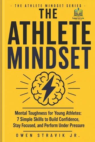 The Athlete Mindset: Mental Toughness for Young Athletes: 7 Simple Skills to Build Confidence, Stay Focused, and Perform Under Pressure