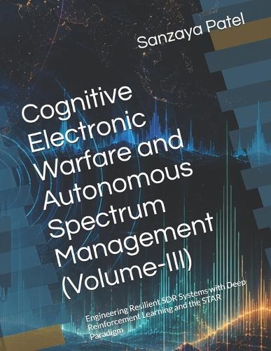 Cognitive Electronic Warfare and Autonomous Spectrum Management (Volume-III): Engineering Resilient SDR Systems with Deep Reinforcement Learning and the STAR Paradigm