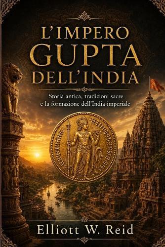 L'Impero Gupta Dell'india: Storia antica, tradizioni sacre e la formazione dell'India imperiale