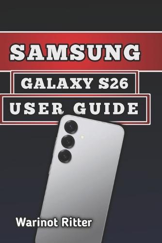 Samsung Galaxy S26 User Guide: Master Photography, Troubleshooting, Secure Your Device, and Unlock Every Feature