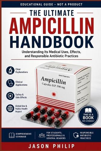 The Ultimate Ampicillin Handbook: Understanding Its Medical Uses, Effects, and Responsible Antibiotic Practices