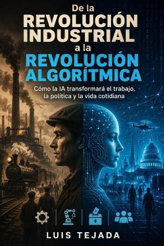 De la Revolución Industrial a la Revolución Algorítmica: Cómo la IA transformará el trabajo, la política y la vida cotidiana
