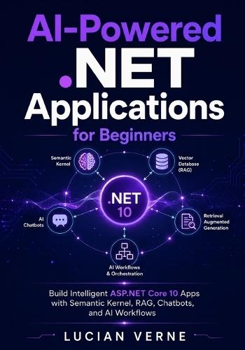 AI-Powered .NET Applications for Beginners: Build Intelligent ASP.NET Core 10 Apps with Semantic Kernel, RAG, Chatbots, and AI Workflows
