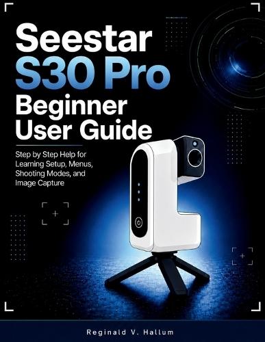 Seestar S30 pro beginner user guide: Step by Step Help for Learning Setup, Menus, Shooting Modes, and Image Capture
