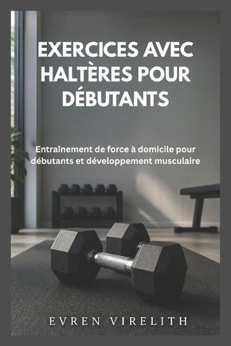 Exercices Avec Haltères Pour Débutants: Entraînement de force à domicile pour débutants et développement musculaire