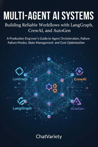Multi-Agent AI Systems: Building Reliable Workflows with LangGraph, CrewAI, and AutoGen: A Production Engineer's Guide to Agent Orchestration, Failure Modes, State Management, and Cost Optimization