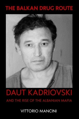 The Balkan Drug Route: Daut Kadriovski and the Rise of the Albanian Mafia