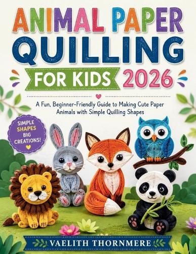 Animal Paper Quilling for Kids: A Fun, Beginner-Friendly Guide to Making Cute Paper Animals with Simple Quilling Shapes