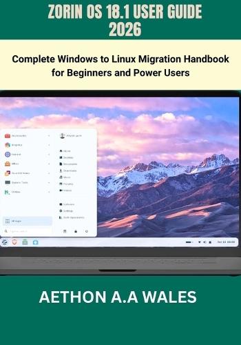 Zorin OS 18.1 User Guide 2026: Complete Windows to Linux Migration Handbook for Beginners and Power Users