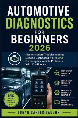 Automotive Diagnostics for Beginners 2026: Master Modern Troubleshooting, Decode Dashboard Alerts, and Fix Everyday Vehicle Problems With Confidence