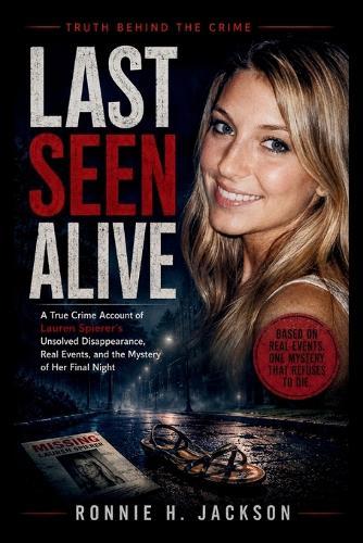 Last Seen Alive: A True Crime Account of Lauren Spierer's Unsolved Disappearance, Real Events, and the Mystery of Her Final Night