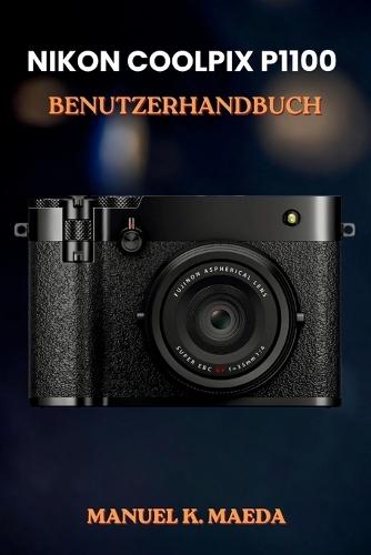 Nikon Coolpix P1100 Benutzerhandbuch: Ultimative Schritt-für-Schritt-Anleitung mit praktischen Tipps zur Kamerabedienung, Fotobearbeitung und Aufnahmetechniken