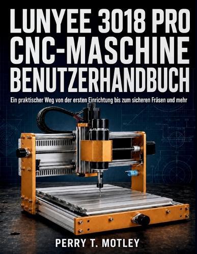 Lunyee 3018 PRO CNC-Maschine - Benutzerhandbuch: Ein praktischer Weg von der ersten Einrichtung bis zum sicheren Fräsen und mehr