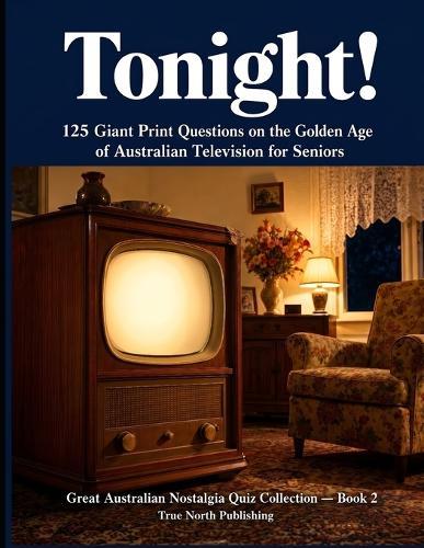 Tonight!: 125 Giant Print Questions on the Golden Age of Australian Television for Seniors