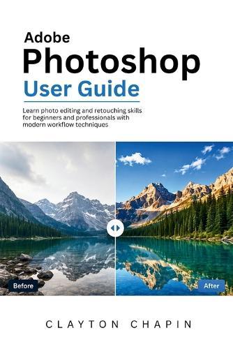 Adobe Photoshop User Guide: Learn photo editing and retouching skills for beginners and professionals with modern workflow techniques