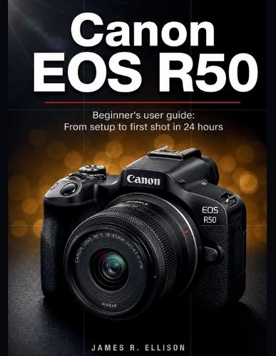 Canon EOS R50 Beginner's User Guide: From Setup to First Shot in 24 Hours