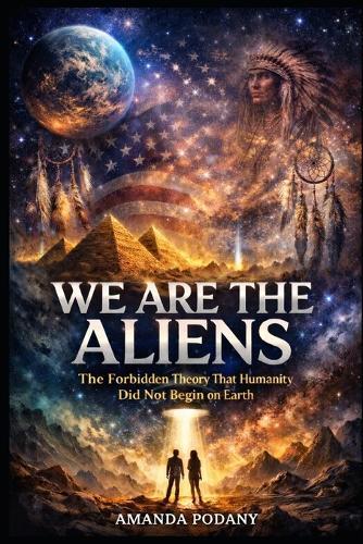 We are the Aliens: The Forbidden Theory of Human Origin, Consciousness, and Cosmic Memory