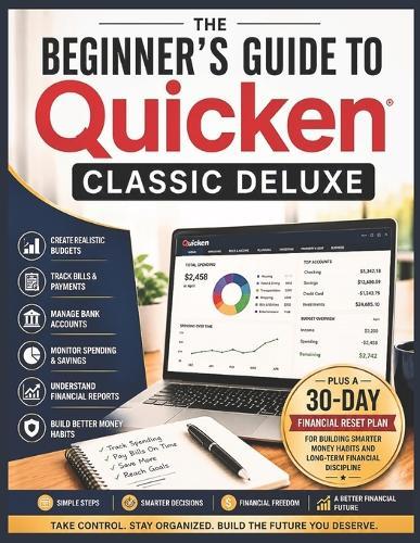 The Beginner's Guide to Quicken Classic Deluxe: A Simple Step-by-Step Guide to Budgeting, Bill Tracking, Banking, and Managing Personal Finances