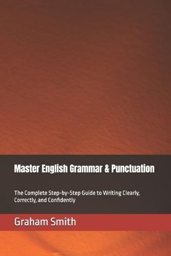 Master English Grammar & Punctuation: The Complete Step-by-Step Guide to Writing Clearly, Correctly, and Confidently
