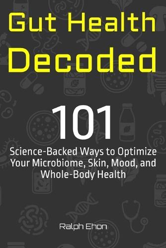 Gut Health Decoded: 101 Science-Backed Ways to Optimize Your Microbiome, Skin, Mood, and Whole-Body Health