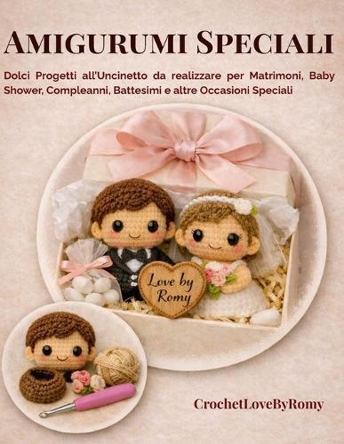 Amigurumi Speciali: Dolci Progetti all'Uncinetto da realizzare per Matrimoni, Baby Shower, Compleanni, Battesimi e altre Occasioni Speciali