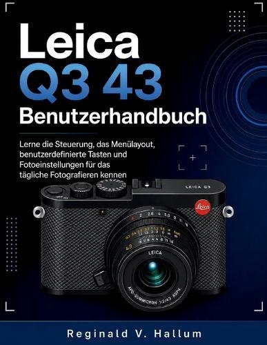 Leica Q3 43 Benutzerhandbuch: Lerne die Steuerung, das Menülayout, benutzerdefinierte Tasten und Fotoeinstellungen für das tägliche Fotografieren kennen