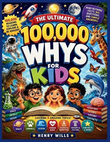 The Ultimate 100,000 Whys for Kids: Mind-Blowing Facts, Big Questions, and Simple Answers to Grow Curious Young Minds