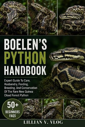 Boelen's Python Handbook: Expert Guide To Care, Husbandry, Feeding, Breeding, And Conservation Of The Rare New Guinea Cloud Forest Python