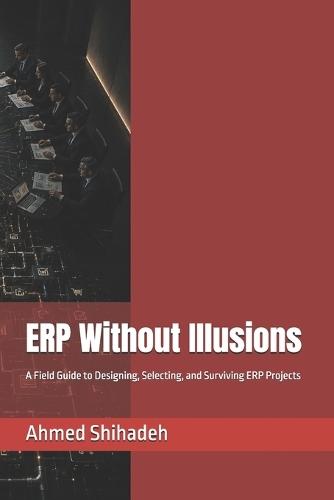 ERP Without Illusions: A Field Guide to Designing, Selecting, and Surviving ERP Projects