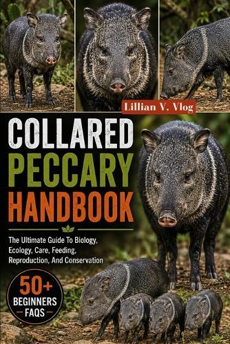 Collared Peccary Handbook: The Ultimate Guide To Biology, Ecology, Care, Feeding, Reproduction, And Conservation