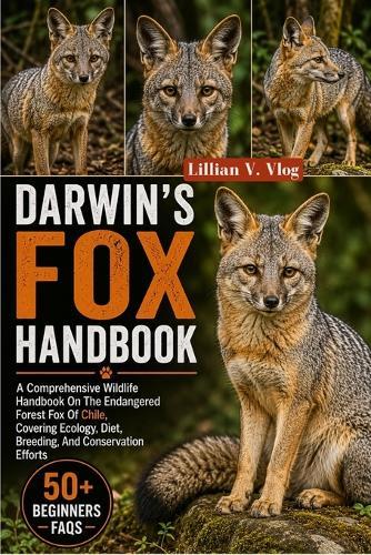 Darwin's Fox Handbook: A Comprehensive Wildlife Handbook On The Endangered Forest Fox Of Chile, Covering Ecology, Diet, Breeding, And Conservation Efforts