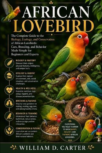 African Lovebird: A Complete Guide to the Biology, Ecology, and Conservation of African Lovebirds: Care, Breeding, and Behavior Made Simple for Beginners and Experts