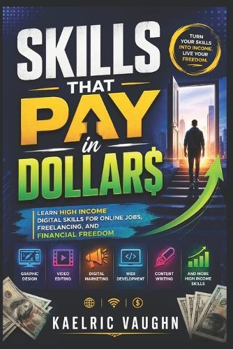 Skills That Pay in Dollars: Learn High Income Digital Skills for Online Jobs, Freelancing, and Financial Freedom