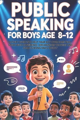 Public Speaking For Boys Ages 8-12: Activity Guide To Help Your Boy Overcome Fear, Speak With Confidence, Organise His Thought And Share Strong Ideas Boldly