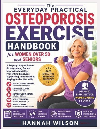 The Everyday Practical Osteoporosis Exercise Handbook for Women Over 50 and Seniors: A Step-by-Step Guide to Strengthening Bones, Improving Mobility, Preventing Fractures, Supporting Joint Health...