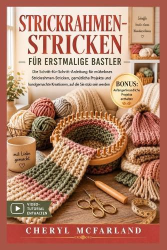 Strickrahmen-Stricken Für Erstmalige Bastler: Die Schritt-für-Schritt-Anleitung für Anfänger zum mühelosen Strickrahmen-Stricken, gemütlichen Projekten und handgefertigten Kreationen, die Sie stolz teilen werden