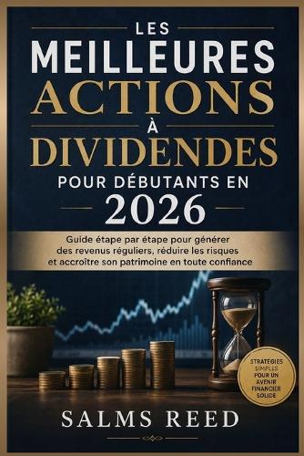 Les Meilleures Actions à Dividendes pour Débutants en 2026: Guide étape par étape pour générer des revenus réguliers, réduire les risques et accroître son patrimoine en toute confiance