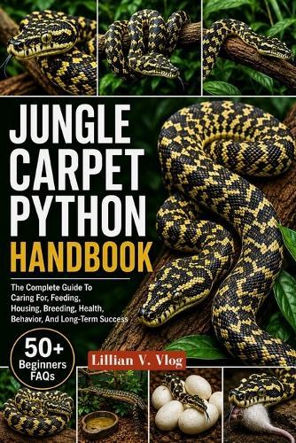 Jungle Carpet Python Handbook: The Complete Guide To Caring For, Feeding, Housing, Breeding, Health, Behavior, And Long-Term Success