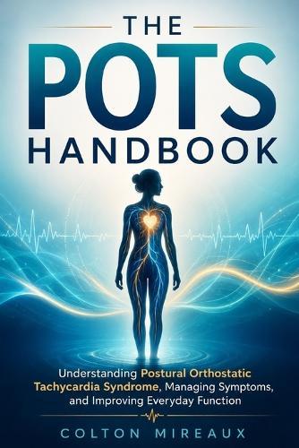 The POTS Handbook: Understanding Postural Orthostatic Tachycardia Syndrome, Managing Symptoms, and Improving Everyday Function