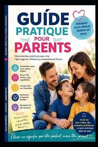 Guide Pratique Pour Parents: Éduquer, ce n'est pas former des enfants parfaits, c'est accompagner un être humain à devenir lui-même