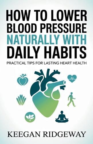 How to Lower Blood Pressure Naturally with Daily Habits: Practical Tips for Lasting Heart Health