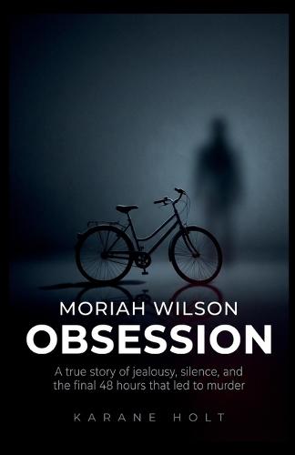 Moriah Wilson Obsession: A true story of jealousy, silence, and the final 48 hours that led to murder